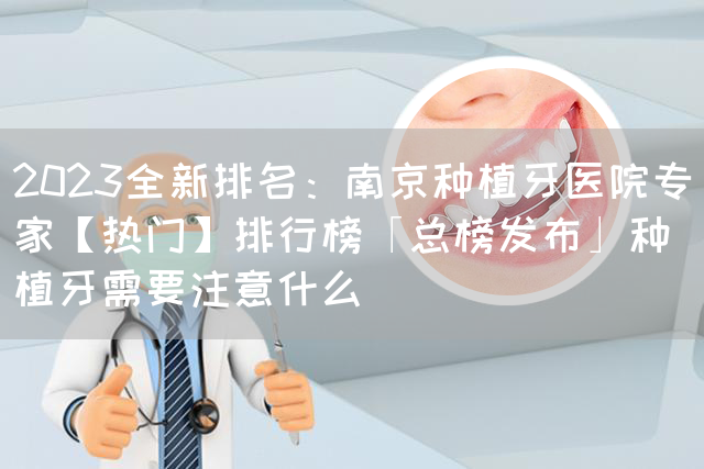 2023全新排名：南京种植牙医院专家【热门】排行榜「总榜发布」种植牙需要注意什么(图1)