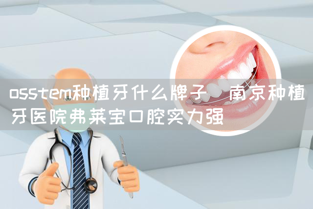 osstem种植牙什么牌子_南京种植牙医院弗莱宝口腔实力强(图1)