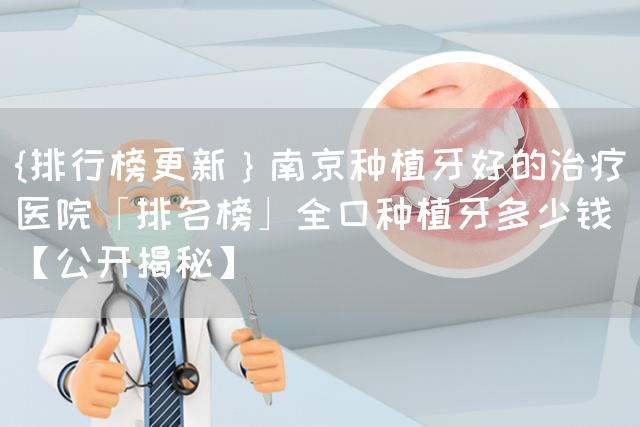 {排行榜更新｝南京种植牙好的治疗医院「排名榜」全囗种植牙多少钱【公开揭秘】(图1)