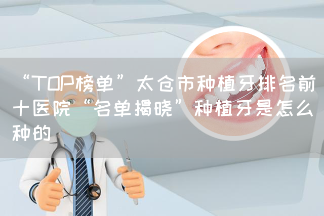 “TOP榜单”太仓市种植牙排名前十医院“名单揭晓”种植牙是怎么种的(图1)