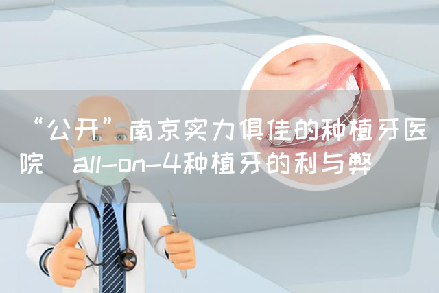 “公开”南京实力俱佳的种植牙医院_all-on-4种植牙的利与弊(图1)