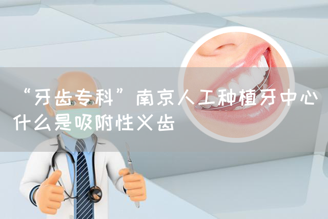 “牙齿专科”南京人工种植牙中心_什么是吸附性义齿(图1)