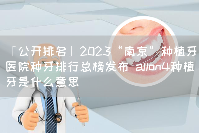 「公开排名」2023“南京”种植牙医院种牙排行总榜发布 allon4种植牙是什么意思(图1)