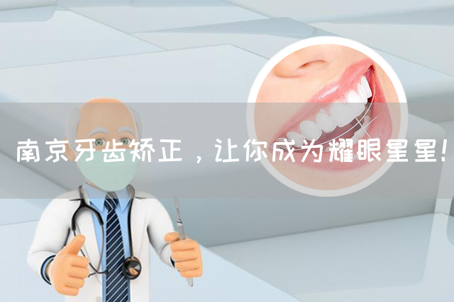 南京牙齿矫正，让你成为耀眼星星！(图1)