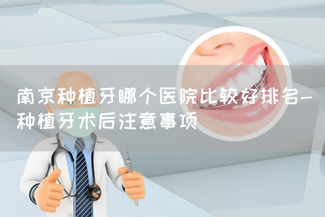 南京种植牙哪个医院比较好排名-种植牙术后注意事项(图1)
