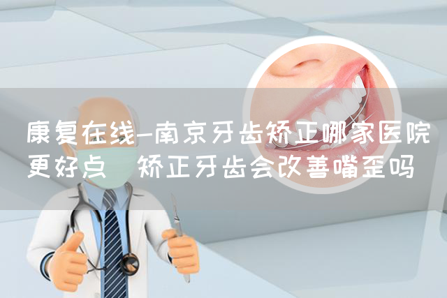 康复在线-南京牙齿矫正哪家医院更好点_矫正牙齿会改善嘴歪吗(图1)