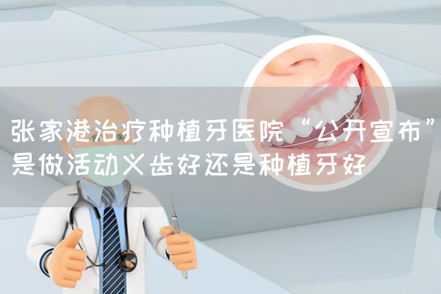 张家港治疗种植牙医院“公开宣布”是做活动义齿好还是种植牙好(图1)