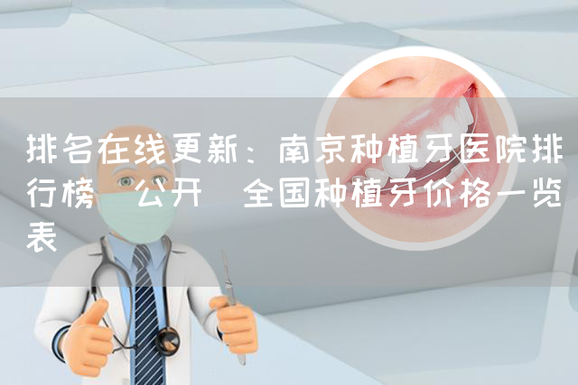 排名在线更新：南京种植牙医院排行榜_公开_全国种植牙价格一览表(图1)