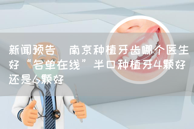 新闻预告_南京种植牙齿哪个医生好“名单在线”半口种植牙4颗好还是6颗好(图1)