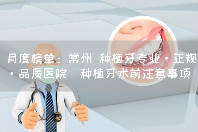 月度榜单：常州 种植牙专业·正规·品质医院_种植牙术前注意事项(图1)