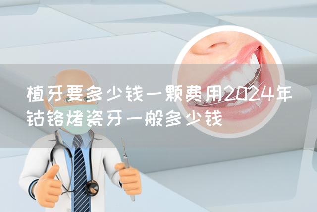 植牙要多少钱一颗费用2024年_钴铬烤瓷牙一般多少钱(图1)