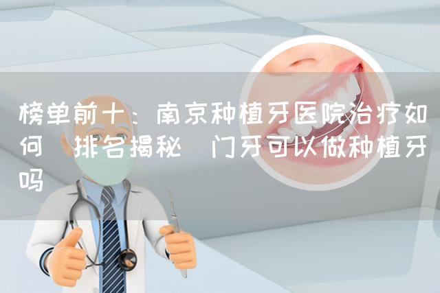 榜单前十：南京种植牙医院治疗如何(排名揭秘)门牙可以做种植牙吗(图1)