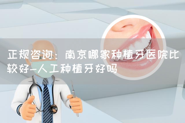 正规咨询：南京哪家种植牙医院比较好-人工种植牙好吗(图1)