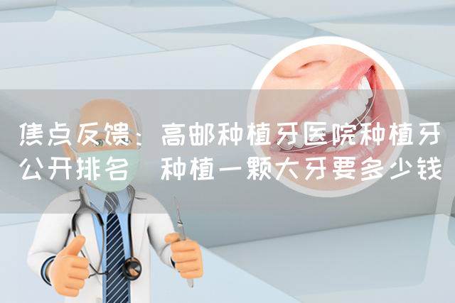 焦点反馈：高邮种植牙医院种植牙公开排名_种植一颗大牙要多少钱(图1)