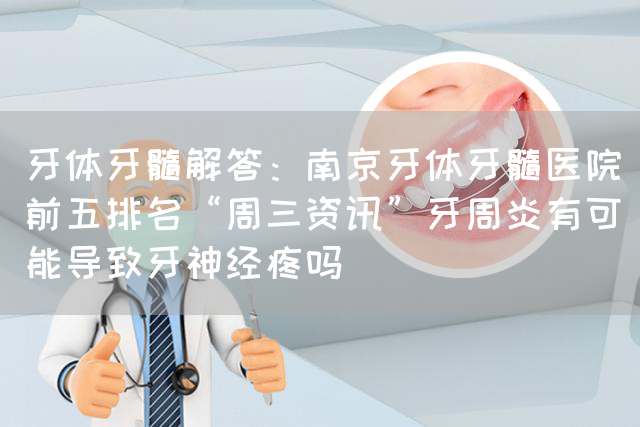 牙体牙髓解答：南京牙体牙髓医院前五排名“周三资讯”牙周炎有可能导致牙神经疼吗(图1)
