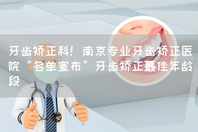 牙齿矫正科！南京专业牙齿矫正医院“名单宣布”牙齿矫正蕞佳年龄段(图1)