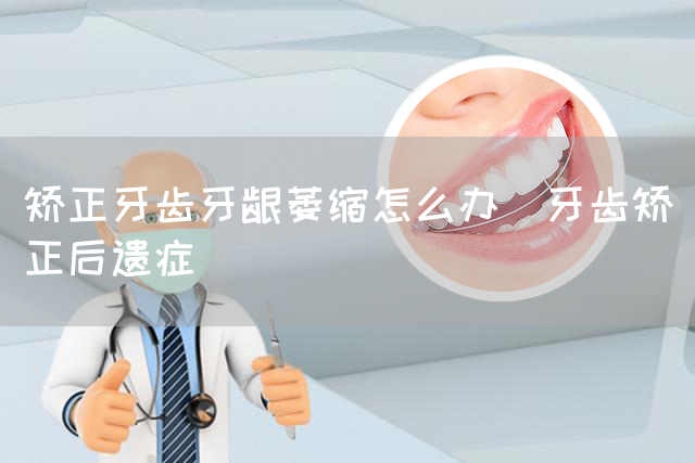 矫正牙齿牙龈萎缩怎么办_牙齿矫正后遗症(图1)