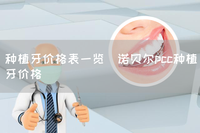 种植牙价格表一览_诺贝尔pcc种植牙价格(图1)