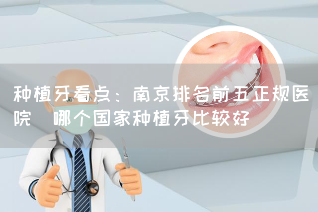 种植牙看点：南京排名前五正规医院_哪个国家种植牙比较好(图1)