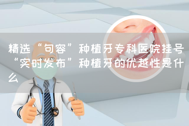 精选“句容”种植牙专科医院挂号“实时发布”种植牙的优越性是什么(图1)