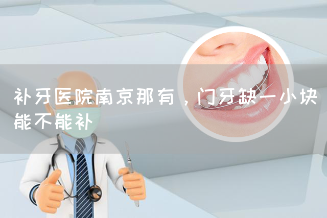 补牙医院南京那有，门牙缺一小块能不能补(图1)