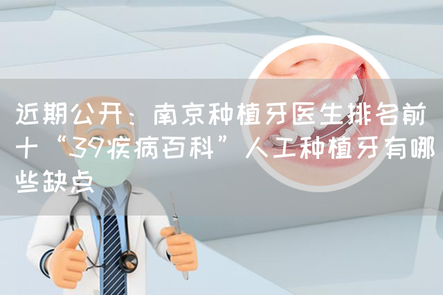 近期公开：南京种植牙医生排名前十“39疾病百科”人工种植牙有哪些缺点(图1)