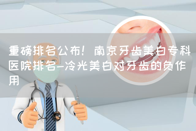 重磅排名公布！南京牙齿美白专科医院排名-冷光美白对牙齿的负作用(图1)