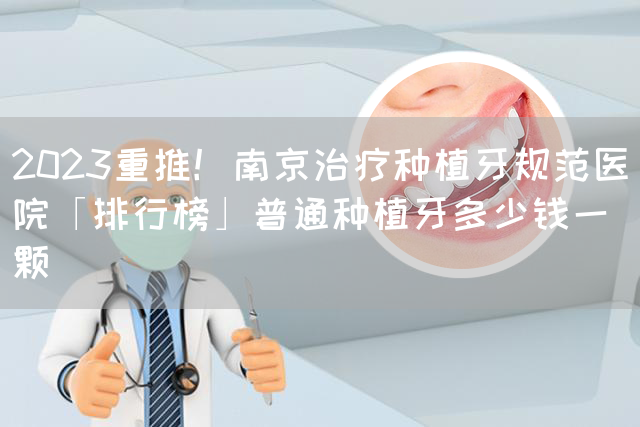 2023重推！南京治疗种植牙规范医院「排行榜」普通种植牙多少钱一颗(图1)